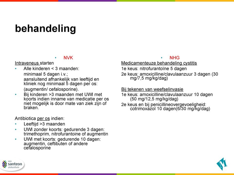 NHG Medicamenteuze behandeling cystitis 1e keus: nitrofurantoïne 5 dagen 2e keus: amoxicilline/clavulaanzuur 3 dagen (30 mg/7,5 mg/kg/dag) Bij tekenen van weefselinvasie 1e keus: