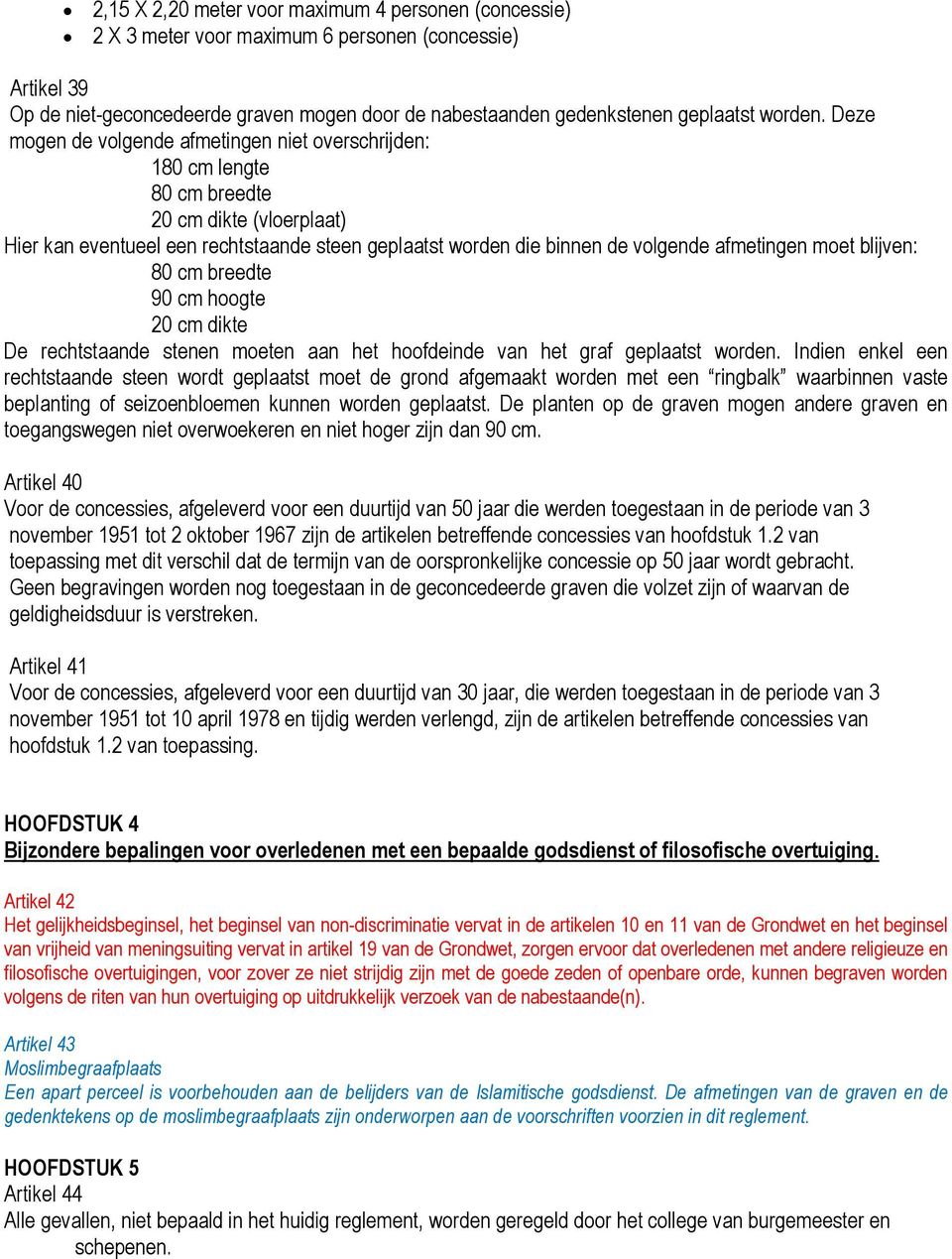 Deze mogen de volgende afmetingen niet overschrijden: 180 cm lengte 80 cm breedte 20 cm dikte (vloerplaat) Hier kan eventueel een rechtstaande steen geplaatst worden die binnen de volgende afmetingen