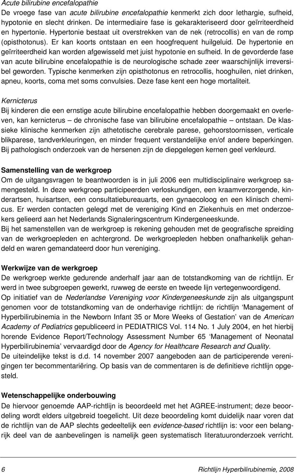 Er kan koorts ontstaan en een hoogfrequent huilgeluid. De hypertonie en geïrriteerdheid kan worden afgewisseld met juist hypotonie en sufheid.