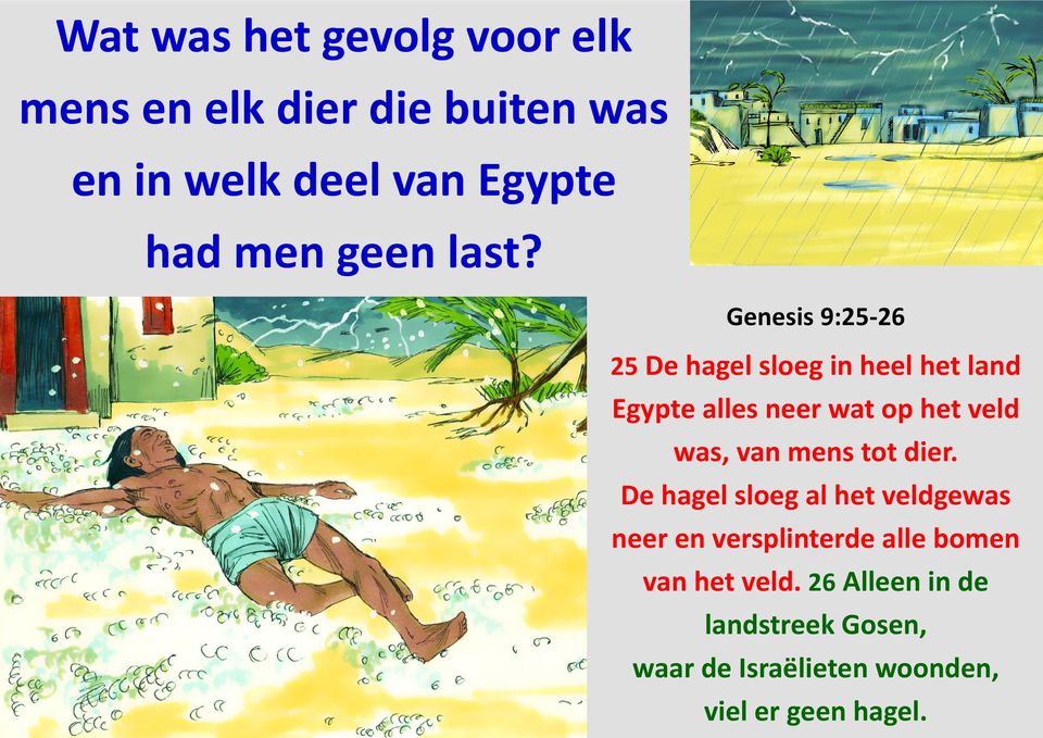 Genesis 9:25-26 25 De hagel sloeg in heel het land Egypte alles neer wat op het veld was, van