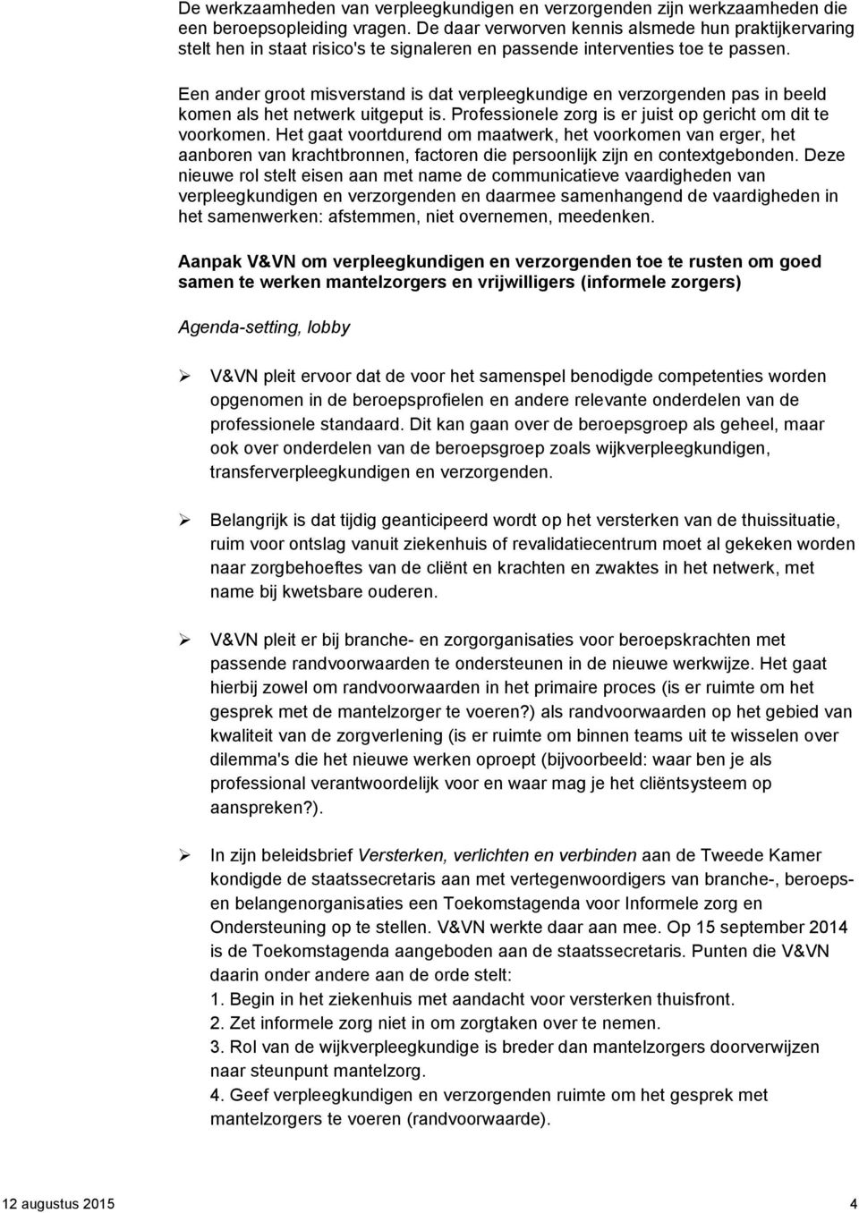 Een ander groot misverstand is dat verpleegkundige en verzorgenden pas in beeld komen als het netwerk uitgeput is. Professionele zorg is er juist op gericht om dit te voorkomen.