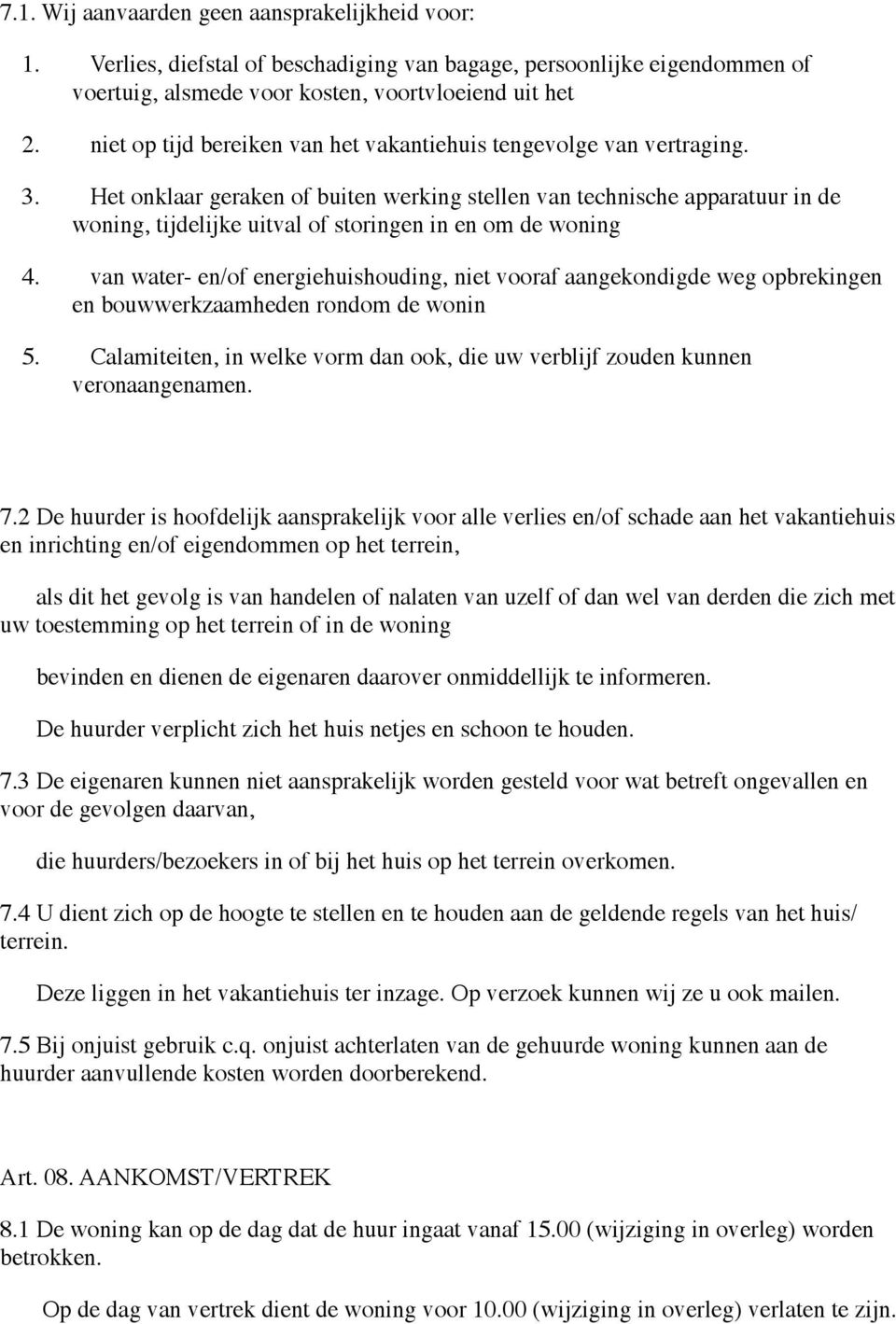 Het onklaar geraken of buiten werking stellen van technische apparatuur in de woning, tijdelijke uitval of storingen in en om de woning 4.