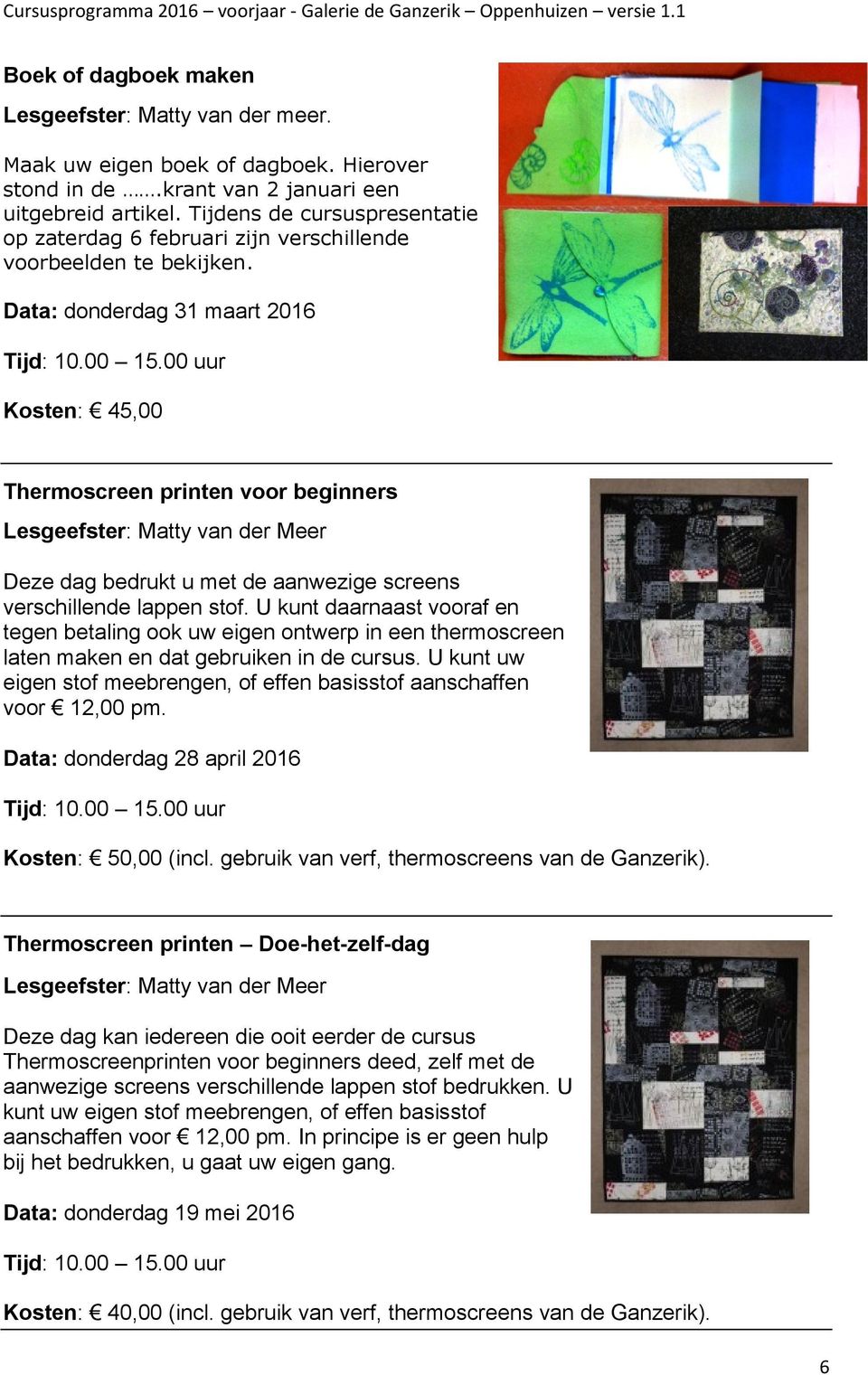 Data: donderdag 31 maart 2016 Kosten: 45,00 Thermoscreen printen voor beginners Lesgeefster: Matty van der Meer Deze dag bedrukt u met de aanwezige screens verschillende lappen stof.