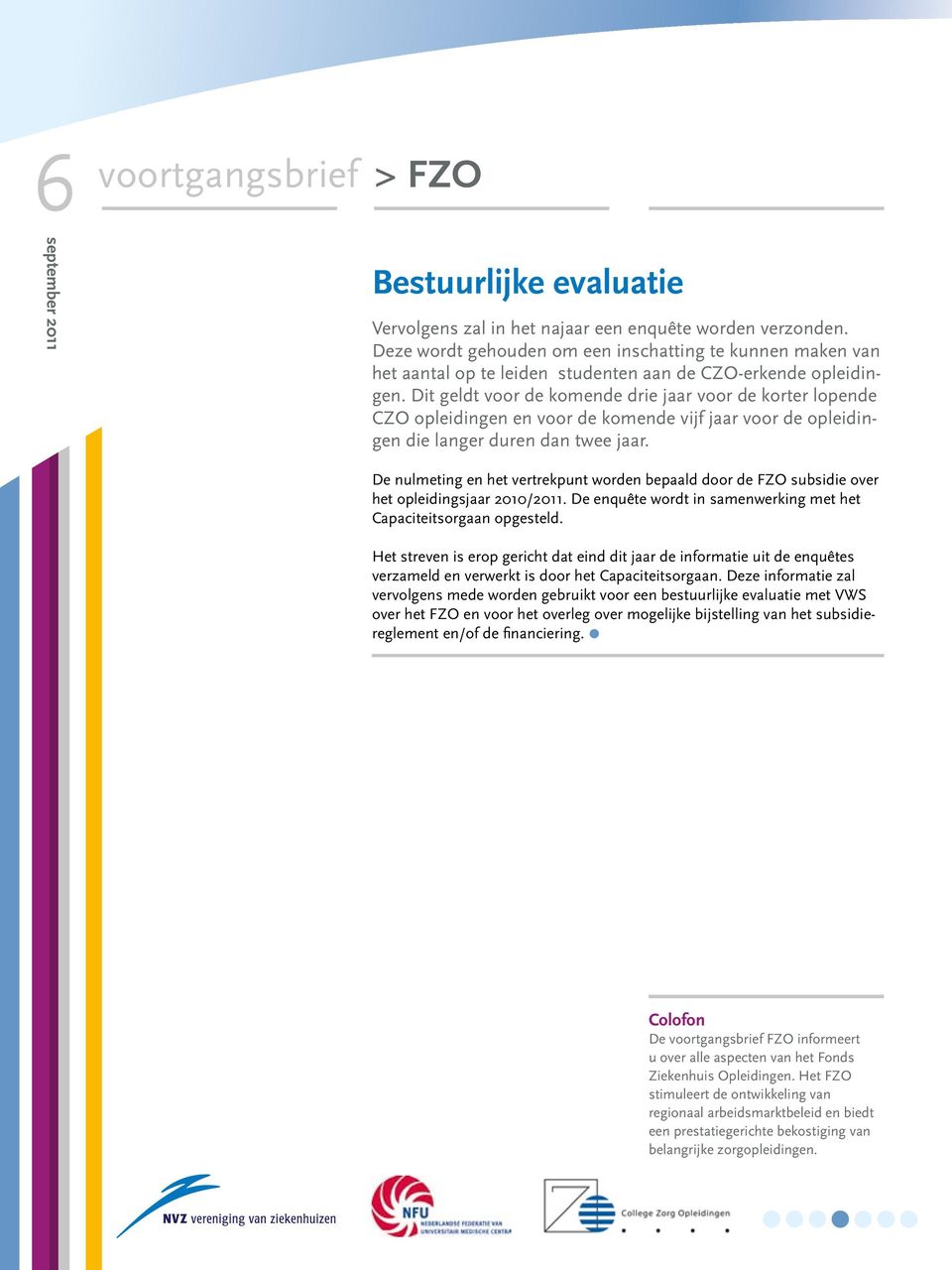 Dit geldt voor de komende drie jaar voor de korter lopende CZO opleidingen en voor de komende vijf jaar voor de opleidingen die langer duren dan twee jaar.