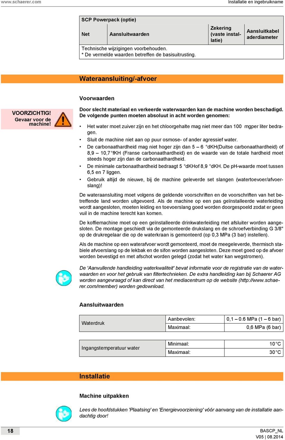 De volgende punten moeten absoluut in acht worden genomen: Het water moet zuiver zijn en het chloorgehalte mag niet meer dan 100 mgper liter bedragen.