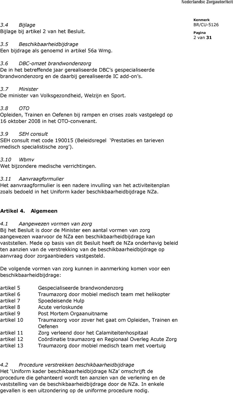 7 Minister De minister van Volksgezondheid, Welzijn en Sport. 3.8 OTO Opleiden, Trainen en Oefenen bij rampen en crises zoals vastgelegd op 16 oktober 2008 in het OTO-convenant. 3.9 SEH consult SEH consult met code 190015 (Beleidsregel Prestaties en tarieven medisch specialistische zorg ).