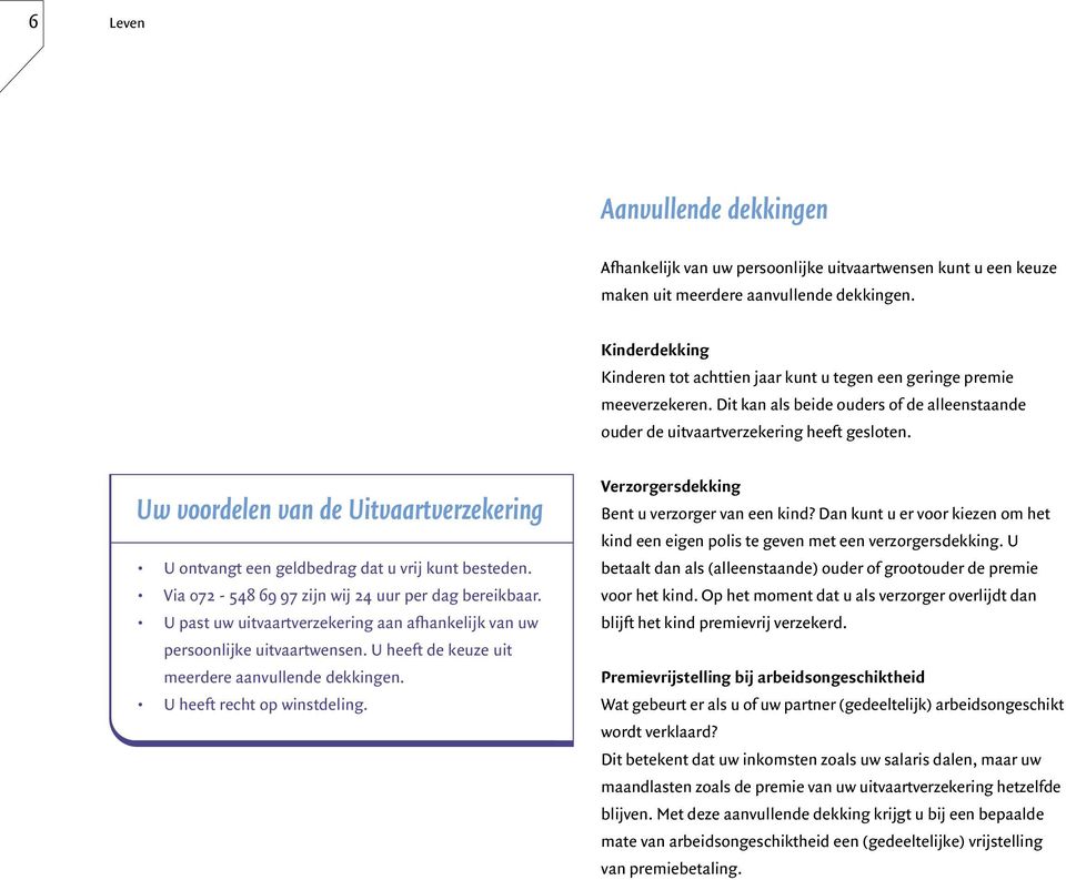 Uw voordelen van de Uitvaartverzekering U ontvangt een geldbedrag dat u vrij kunt besteden. Via 072-548 69 97 zijn wij 24 uur per dag bereikbaar.