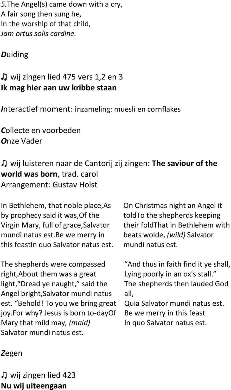 zingen: The saviour of the world was born, trad. carol Arrangement: Gustav Holst In Bethlehem, that noble place,as by prophecy said it was,of the Virgin Mary, full of grace,salvator mundi natus est.