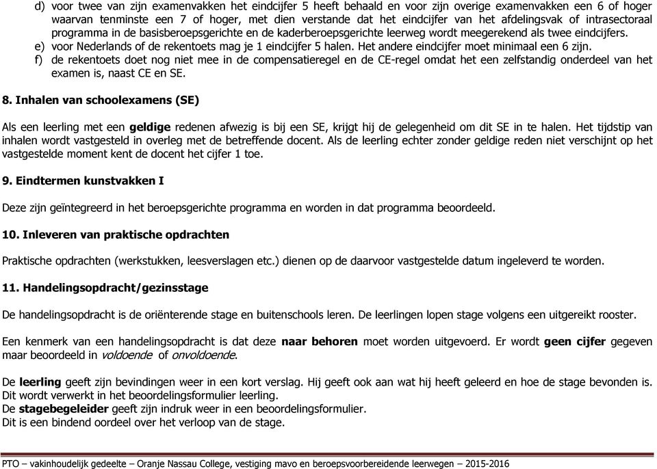 e) voor Nederlands of de rekentoets mag je 1 eindcijfer 5 halen. Het andere eindcijfer moet minimaal een 6 zijn.