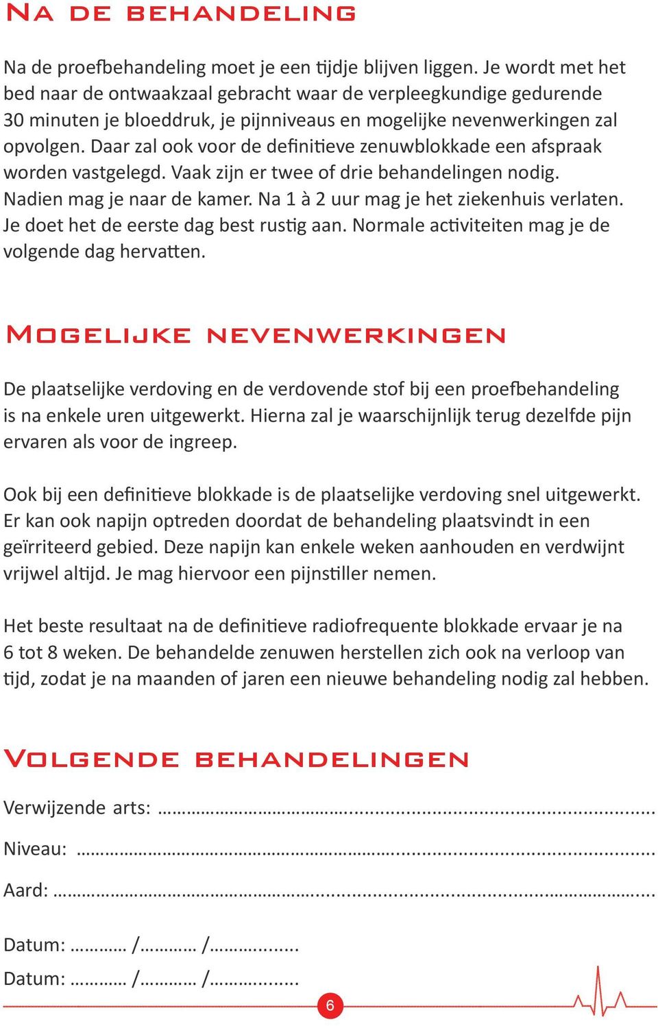 Daar zal ook voor de definitieve zenuwblokkade een afspraak worden vastgelegd. Vaak zijn er twee of drie behandelingen nodig. Nadien mag je naar de kamer. Na 1 à 2 uur mag je het ziekenhuis verlaten.