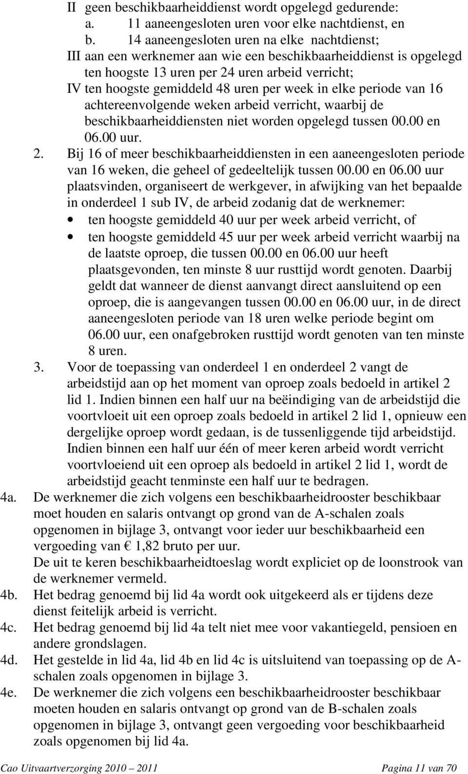 week in elke periode van 16 achtereenvolgende weken arbeid verricht, waarbij de beschikbaarheiddiensten niet worden opgelegd tussen 00.00 en 06.00 uur. 2.