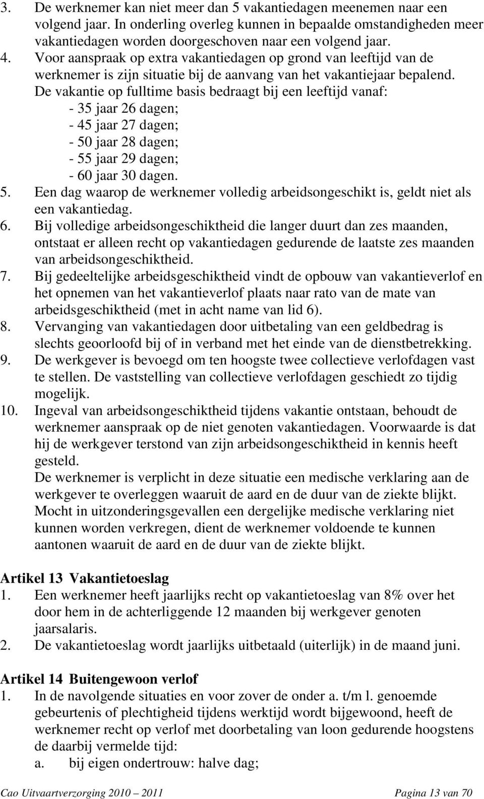 De vakantie op fulltime basis bedraagt bij een leeftijd vanaf: - 35 jaar 26 dagen; - 45 jaar 27 dagen; - 50 jaar 28 dagen; - 55 jaar 29 dagen; - 60 jaar 30 dagen. 5. Een dag waarop de werknemer volledig arbeidsongeschikt is, geldt niet als een vakantiedag.