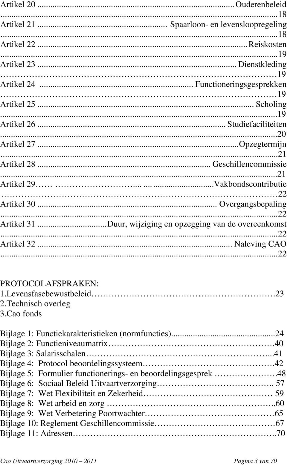 ..22 Artikel 31...Duur, wijziging en opzegging van de overeenkomst...22 Artikel 32... Naleving CAO...22 PROTOCOLAFSPRAKEN: 1.Levensfasebewustbeleid.23 2.Technisch overleg 3.