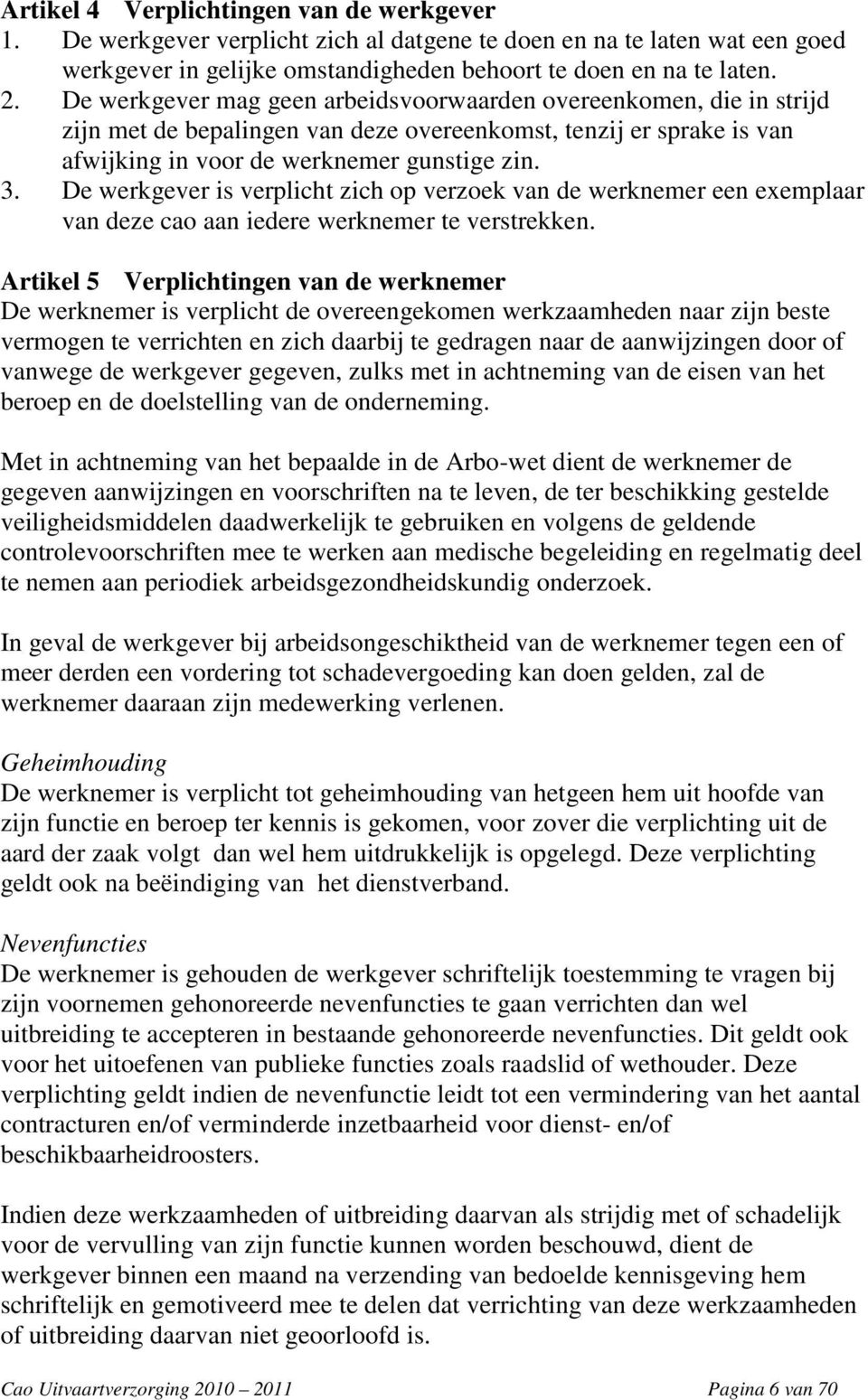 De werkgever is verplicht zich op verzoek van de werknemer een exemplaar van deze cao aan iedere werknemer te verstrekken.