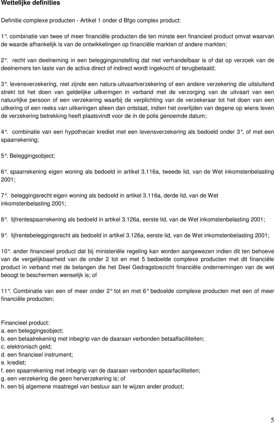 recht van deelneming in een beleggingsinstelli ng dat niet verhandelbaar is of dat op verzoek van de deelnemers ten laste van de activa direct of indirect wordt ingekocht of terugbetaald; 3.