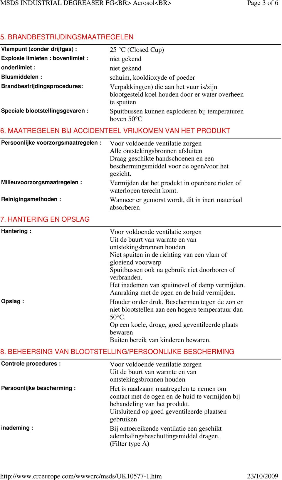 HANTERING EN OPSLAG Hantering : Opslag : 25 C (Closed Cup) niet gekend niet gekend schuim, kooldioxyde of poeder Verpakking(en) die aan het vuur is/zijn blootgesteld koel houden door er water