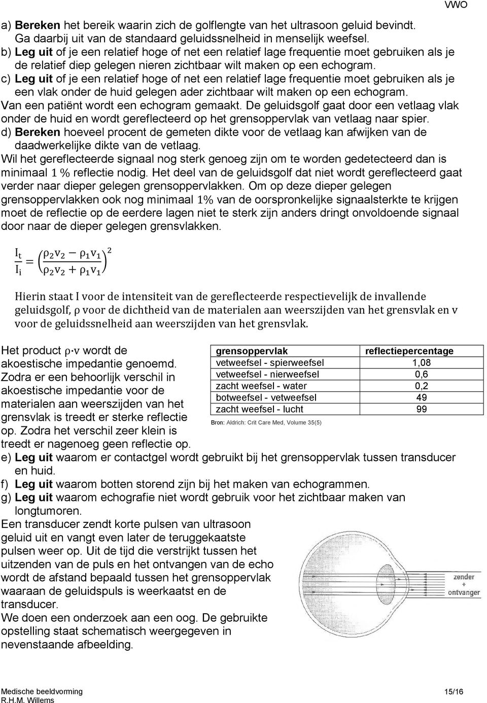 c) Leg uit of je een relatief hoge of net een relatief lage frequentie moet gebruiken als je een vlak onder de huid gelegen ader zichtbaar wilt maken op een echogram.