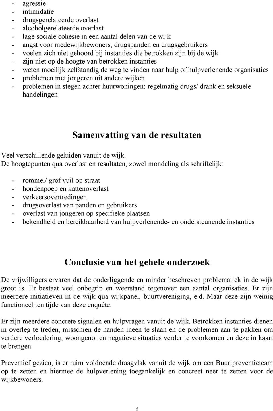 hulpverlenende organisaties - problemen met jongeren uit andere wijken - problemen in stegen achter huurwoningen: regelmatig drugs/ drank en seksuele handelingen Samenvatting van de resultaten Veel