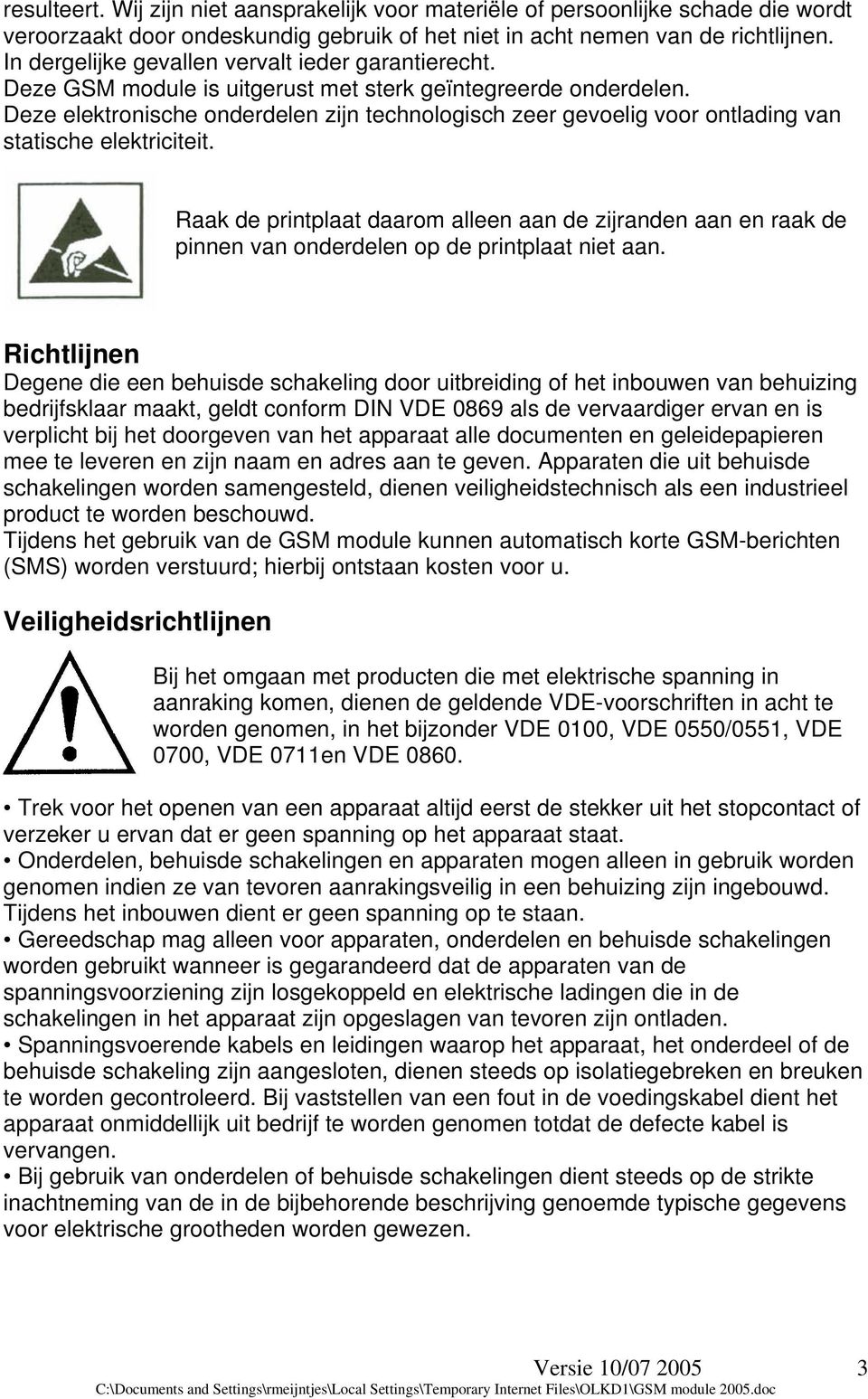 Deze elektronische onderdelen zijn technologisch zeer gevoelig voor ontlading van statische elektriciteit.