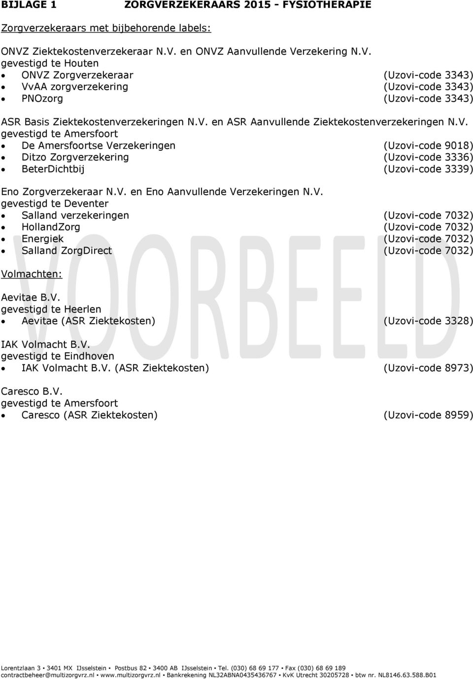 V. en Eno Aanvullende Verzekeringen N.V. gevestigd te Deventer Salland verzekeringen (Uzovi-code 7032) HollandZorg (Uzovi-code 7032) Energiek (Uzovi-code 7032) Salland ZorgDirect (Uzovi-code 7032) Volmachten: Aevitae B.