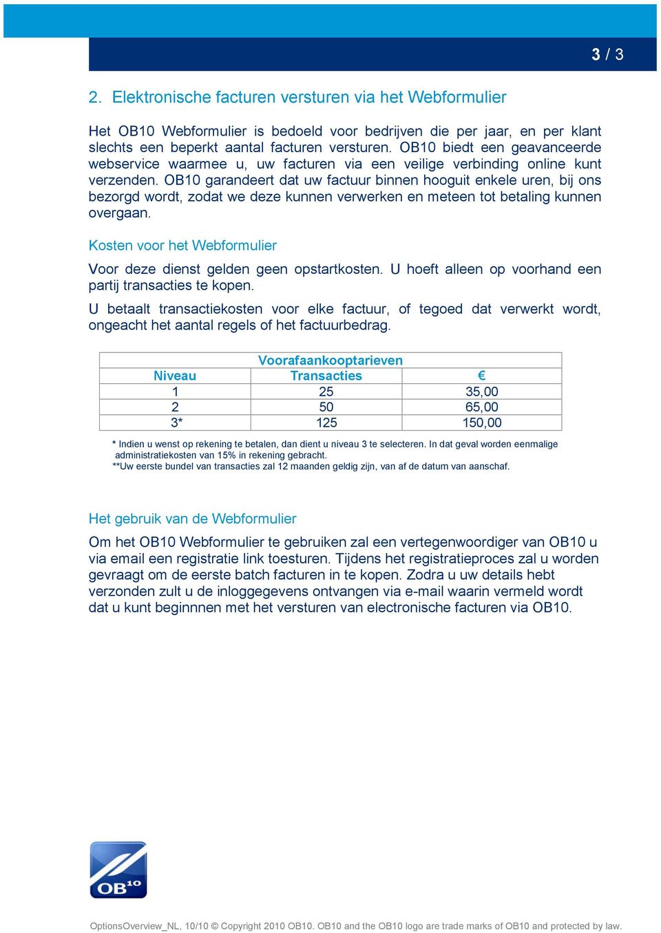 OB10 garandeert dat uw factuur binnen hooguit enkele uren, bij ons bezorgd wordt, zodat we deze kunnen verwerken en meteen tot betaling kunnen overgaan.