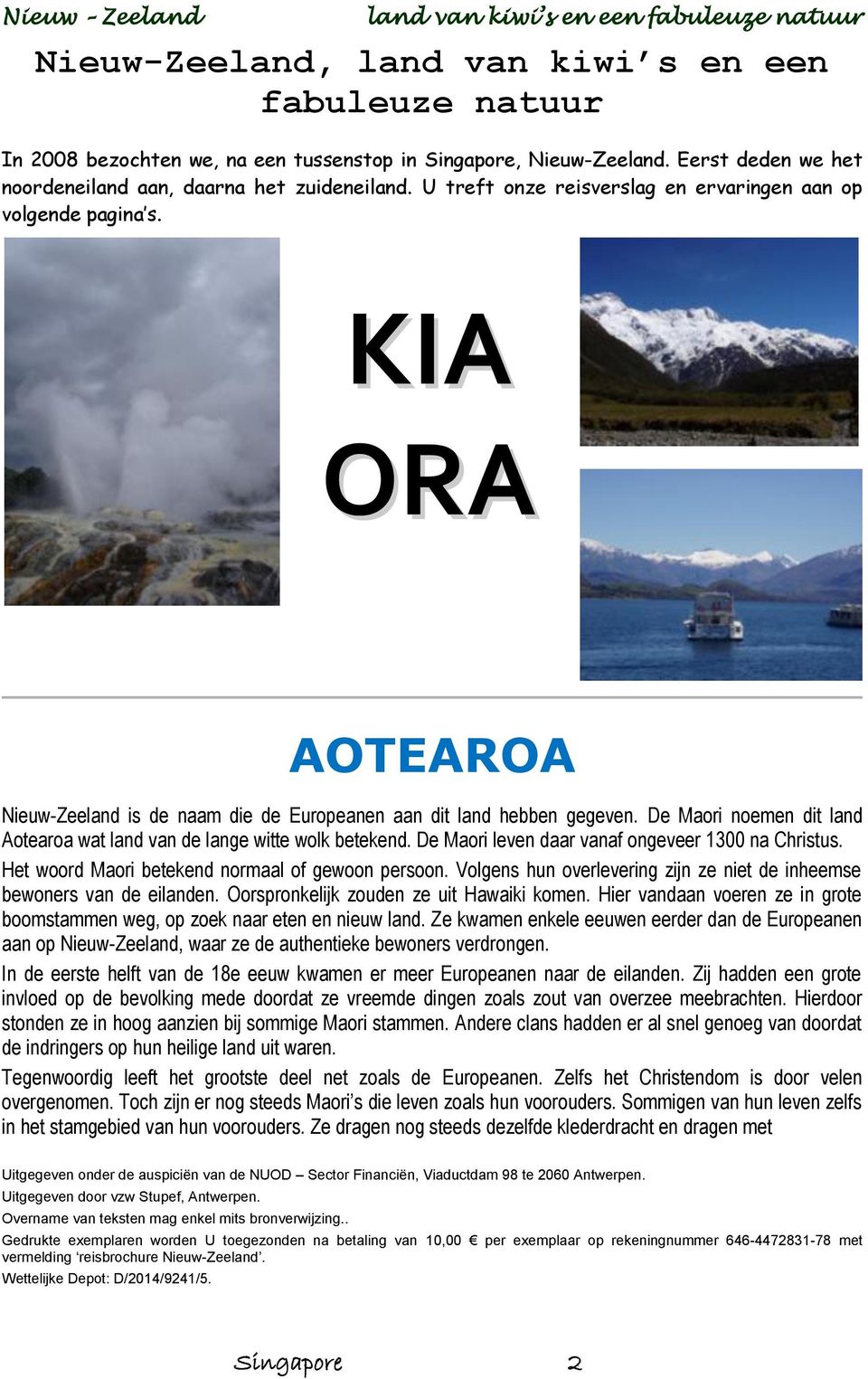De Maori noemen dit land Aotearoa wat land van de lange witte wolk betekend. De Maori leven daar vanaf ongeveer 1300 na Christus. Het woord Maori betekend normaal of gewoon persoon.