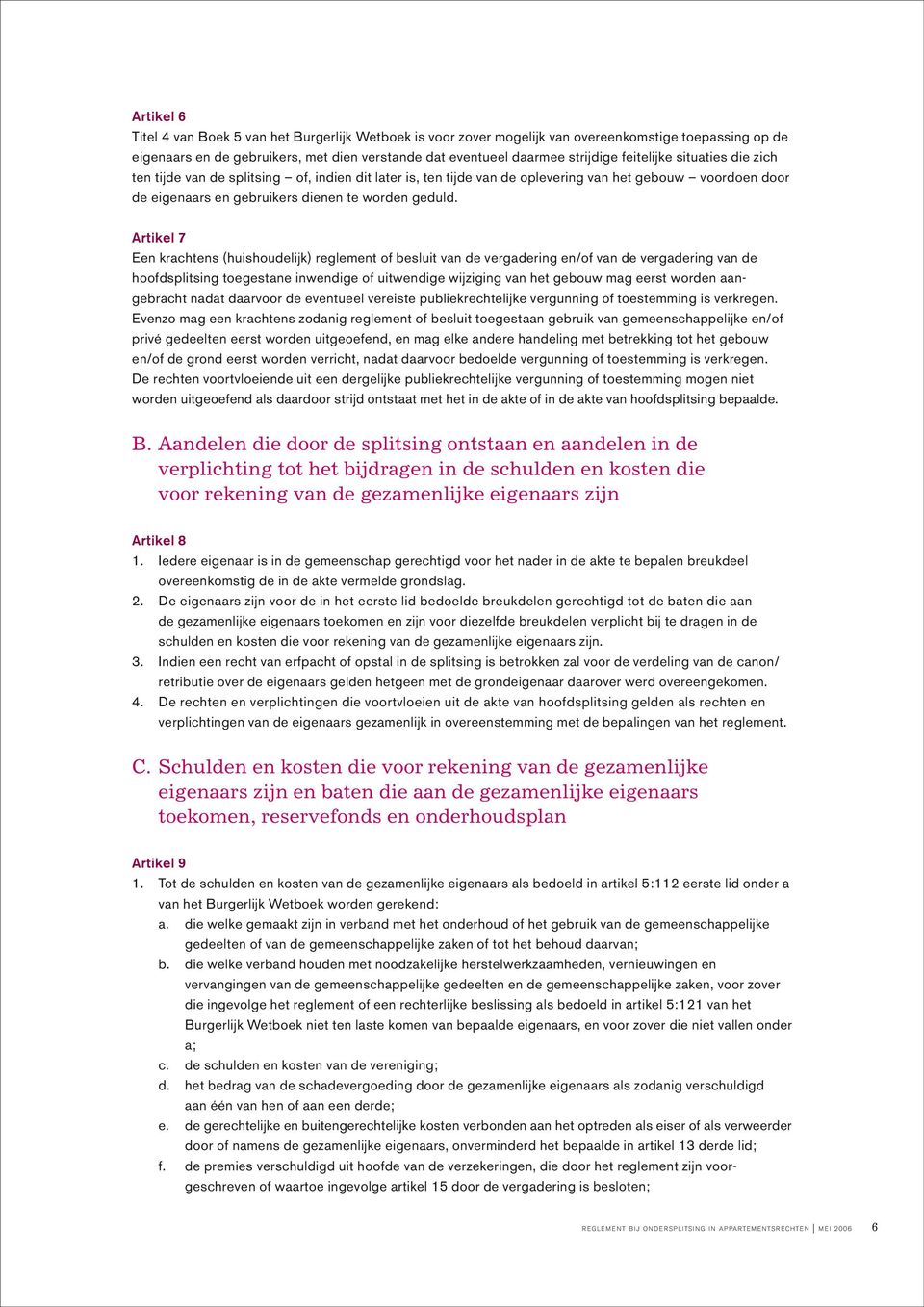 Artikel 7 Een krachtens (huishoudelijk) reglement of besluit van de vergadering en/of van de vergadering van de hoofdsplitsing toegestane inwendige of uitwendige wijziging van het gebouw mag eerst