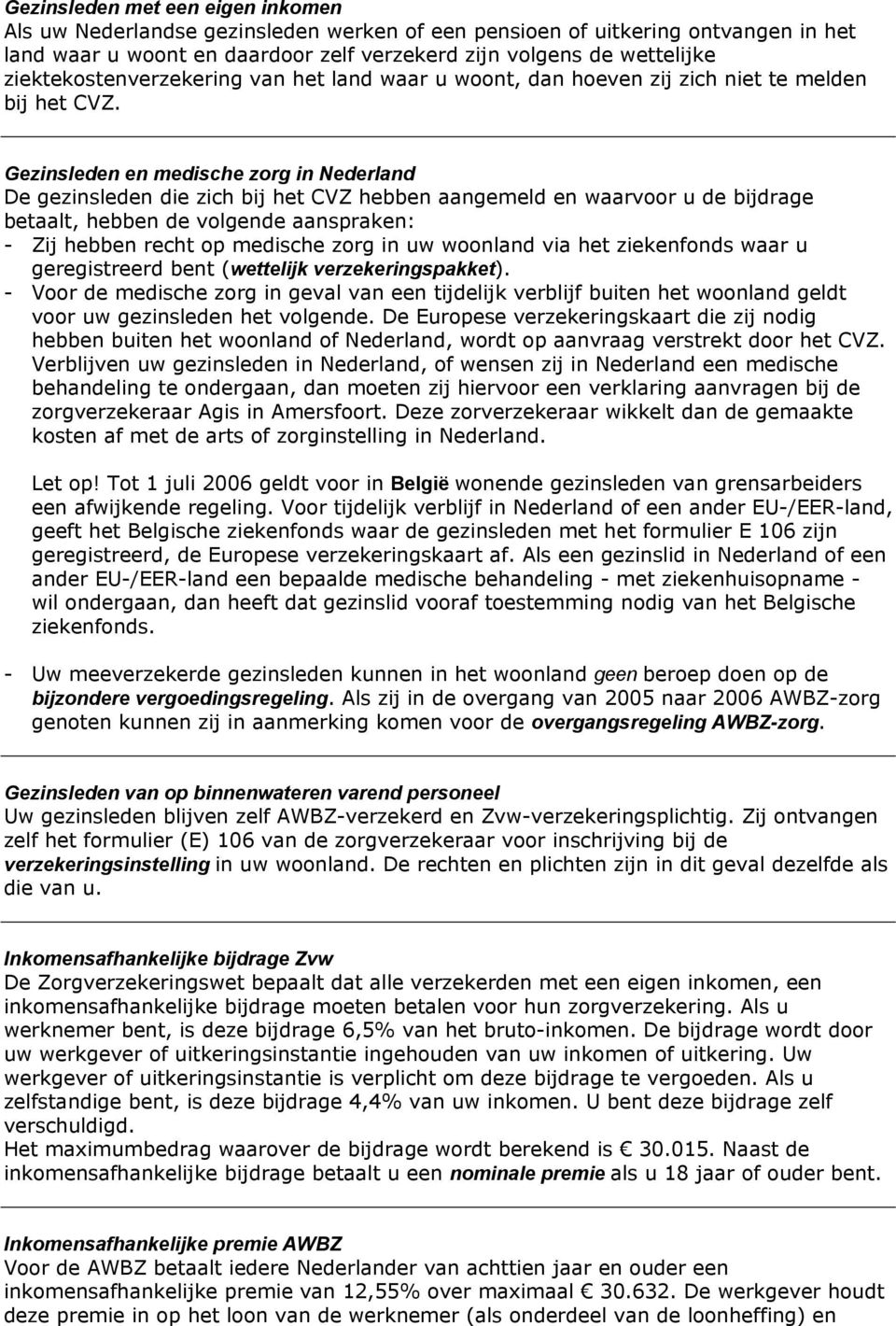 Gezinsleden en medische zorg in Nederland De gezinsleden die zich bij het CVZ hebben aangemeld en waarvoor u de bijdrage betaalt, hebben de volgende aanspraken: - Zij hebben recht op medische zorg in
