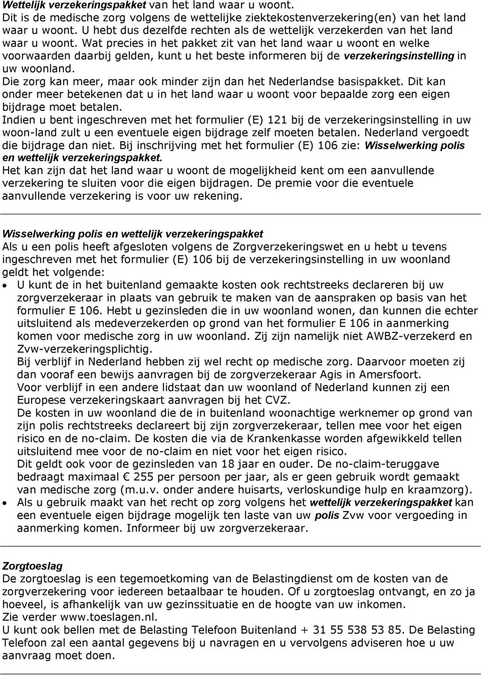 Wat precies in het pakket zit van het land waar u woont en welke voorwaarden daarbij gelden, kunt u het beste informeren bij de verzekeringsinstelling in uw woonland.