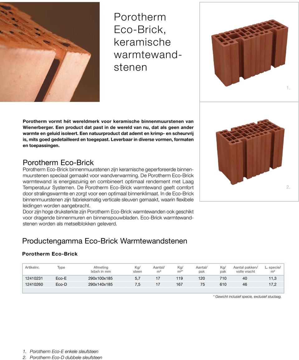 Leverbaar in diverse vormen, formaten en toepassingen. Porotherm Eco-Brick Porotherm Eco-Brick binnenmuurstenen zijn keramische geperforeerde binnenmuurstenen speciaal gemaakt voor wandverwarming.