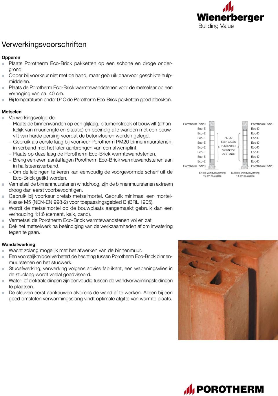 Metselen M Verwerkingsvolgorde: Plaats de binnenwanden op een glijlaag, bitumenstrook of bouwvilt (afhankelijk van muurlengte en situatie) en beëindig alle wanden met een bouwvilt van harde persing