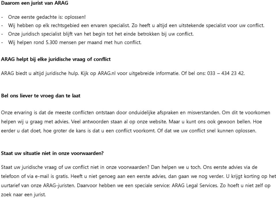 ARAG helpt bij elke juridische vraag of conflict ARAG biedt u altijd juridische hulp. Kijk op ARAG.nl voor uitgebreide informatie. Of bel ons: 033 434 23 42.