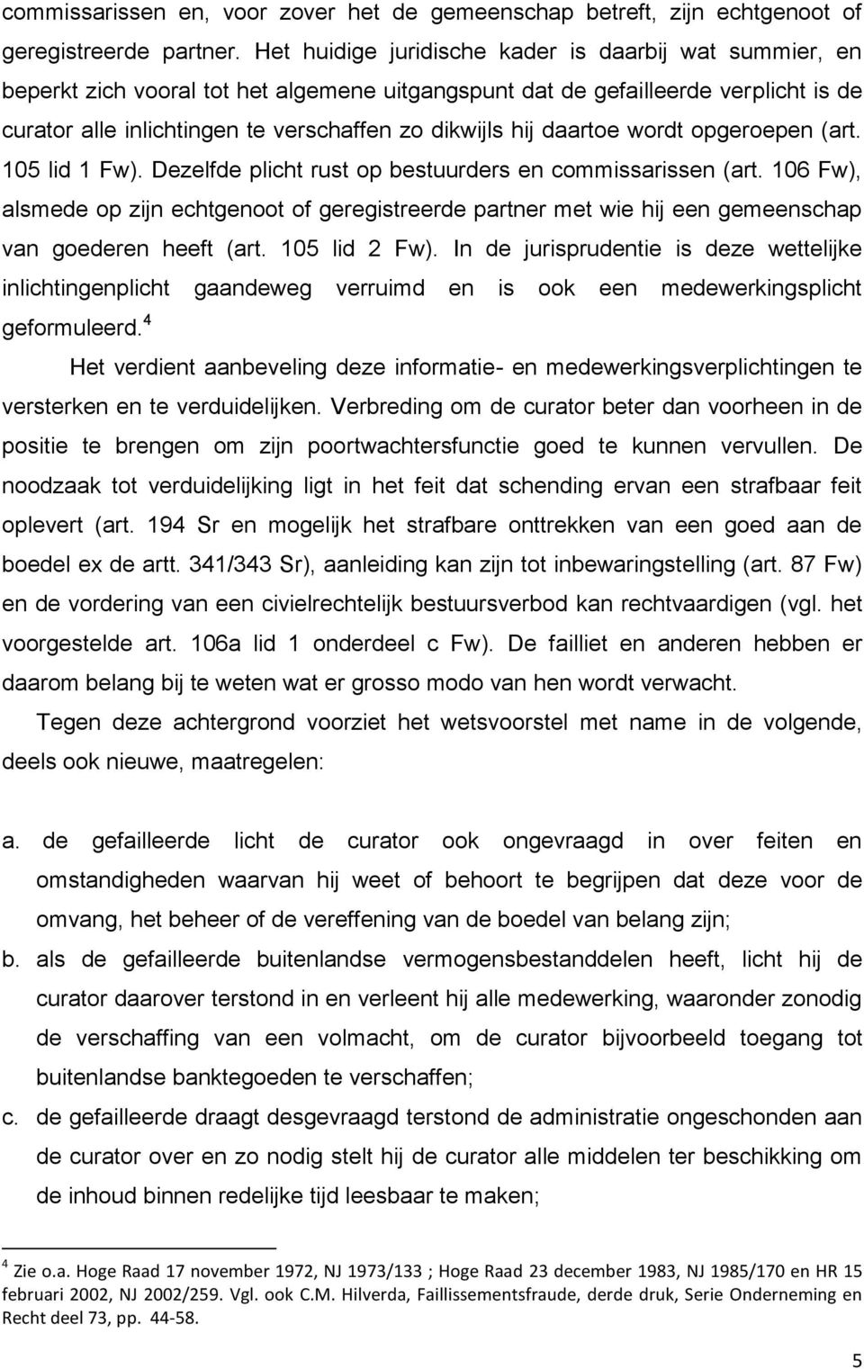 daartoe wordt opgeroepen (art. 105 lid 1 Fw). Dezelfde plicht rust op bestuurders en commissarissen (art.