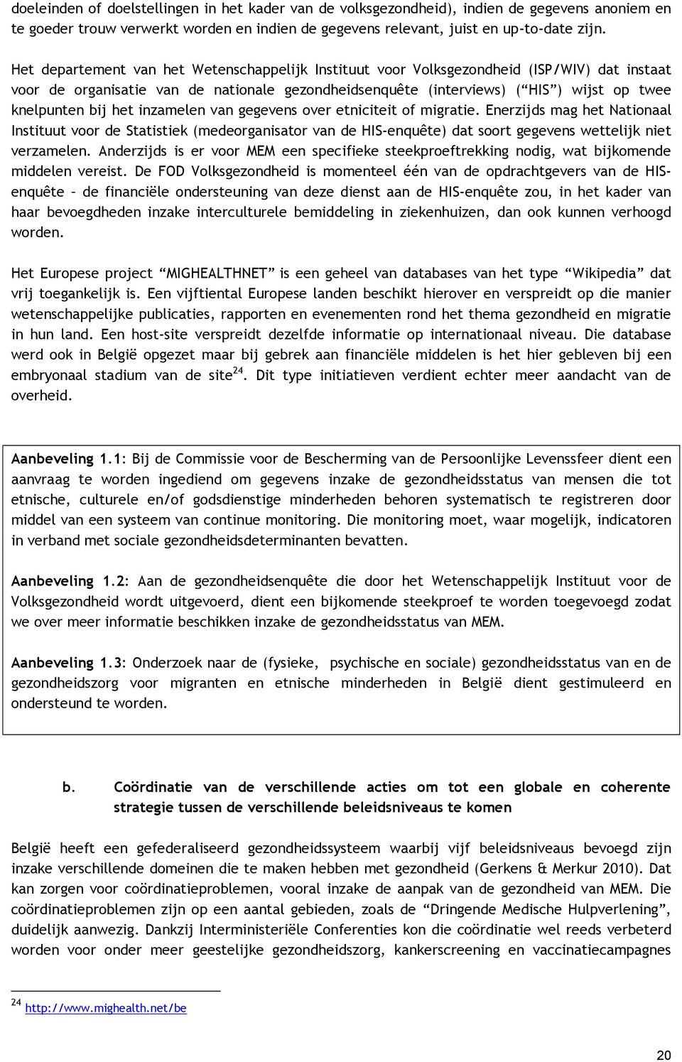 het inzamelen van gegevens over etniciteit of migratie. Enerzijds mag het Nationaal Instituut voor de Statistiek (medeorganisator van de HIS-enquête) dat soort gegevens wettelijk niet verzamelen.