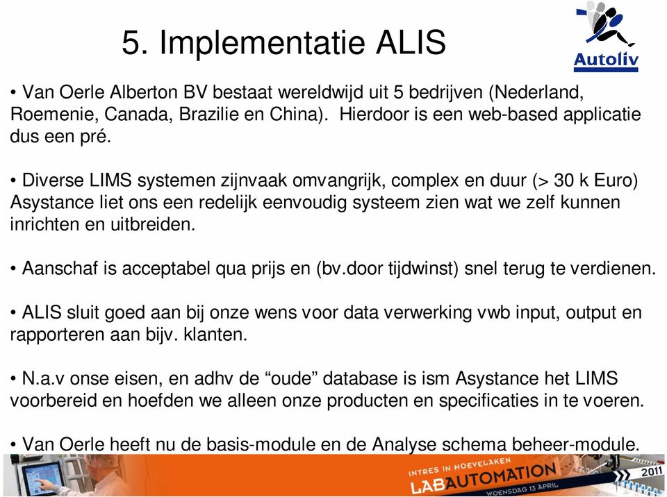 Aanschaf is acceptabel qua prijs en (bv.door tijdwinst) snel terug te verdienen. ALIS sluit goed aan bij onze wens voor data verwerking vwb input, output en rapporteren aan bijv. klanten.