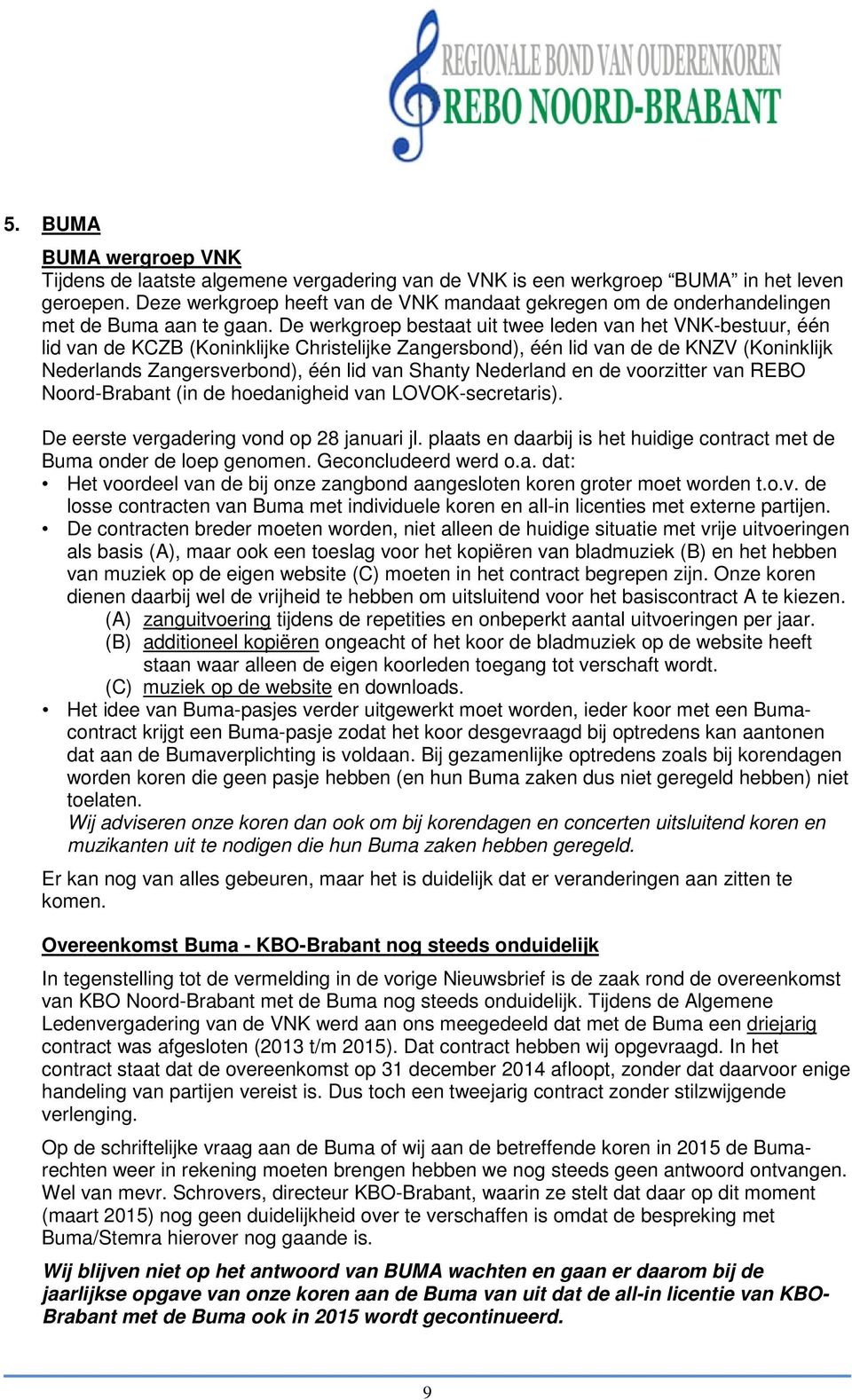 De werkgroep bestaat uit twee leden van het VNK-bestuur, één lid van de KCZB (Koninklijke Christelijke Zangersbond), één lid van de de KNZV (Koninklijk Nederlands Zangersverbond), één lid van Shanty