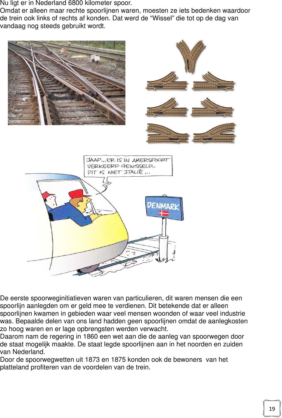 De eerste spoorweginitiatieven waren van particulieren, dit waren mensen die een spoorlijn aanlegden om er geld mee te verdienen.