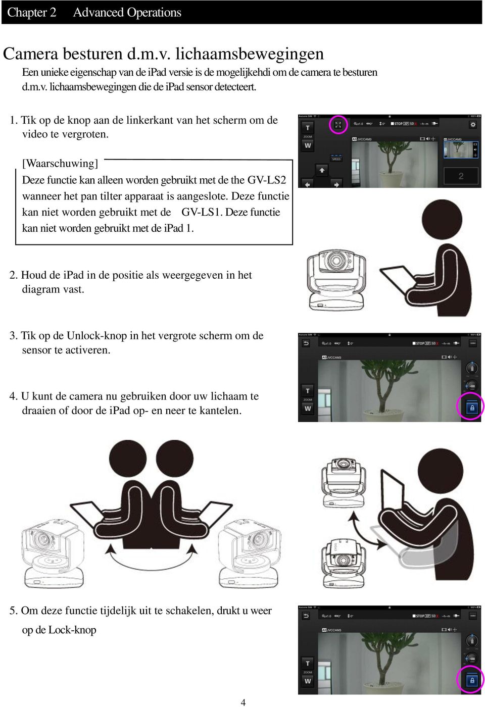 Deze functie kan niet worden gebruikt met de GV-LS1. Deze functie kan niet worden gebruikt met de ipad 1. 2. Houd de ipad in de positie als weergegeven in het diagram vast. 3.