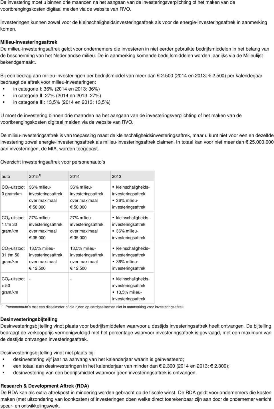 Milieu-investeringsaftrek De milieu-investeringsaftrek geldt voor ondernemers die investeren in niet eerder gebruikte bedrijfsmiddelen in het belang van de bescherming van het Nederlandse milieu.