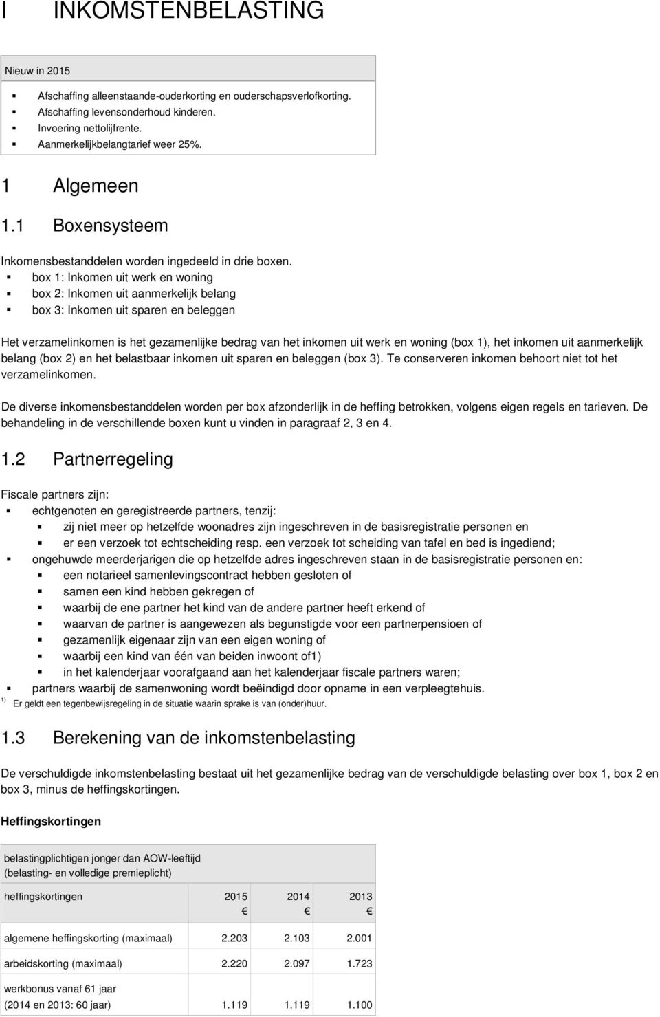 box 1: Inkomen uit werk en woning box 2: Inkomen uit aanmerkelijk belang box 3: Inkomen uit sparen en beleggen Het verzamelinkomen is het gezamenlijke bedrag van het inkomen uit werk en woning (box