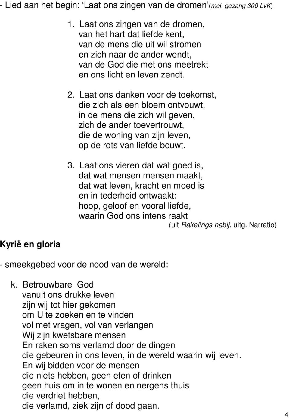 Laat ons danken voor de toekomst, die zich als een bloem ontvouwt, in de mens die zich wil geven, zich de ander toevertrouwt, die de woning van zijn leven, op de rots van liefde bouwt. 3.