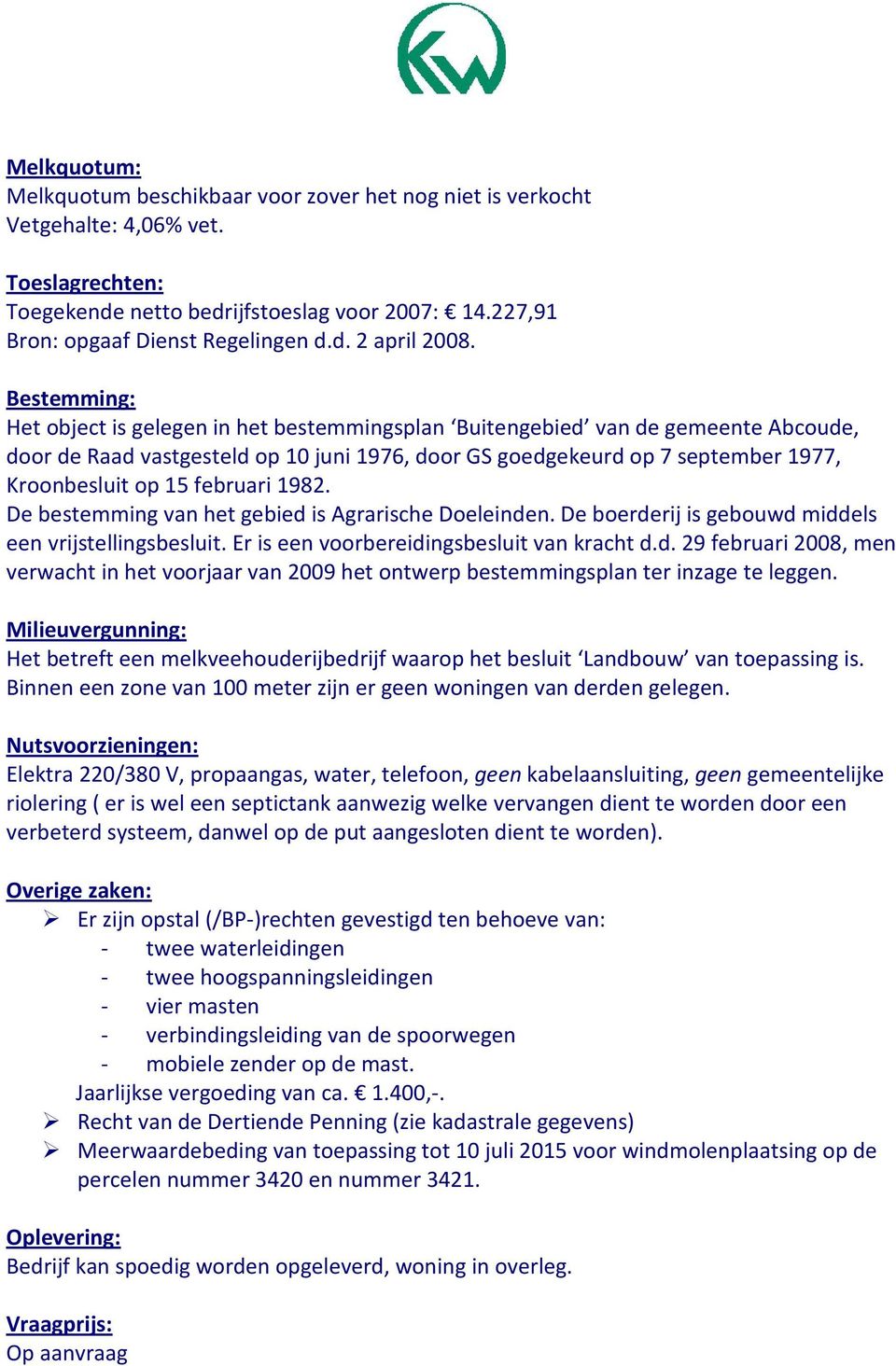 februari 1982. De bestemming van het gebied is Agrarische Doeleinden. De boerderij is gebouwd middels een vrijstellingsbesluit. Er is een voorbereidingsbesluit van kracht d.d. 29 februari 2008, men verwacht in het voorjaar van 2009 het ontwerp bestemmingsplan ter inzage te leggen.