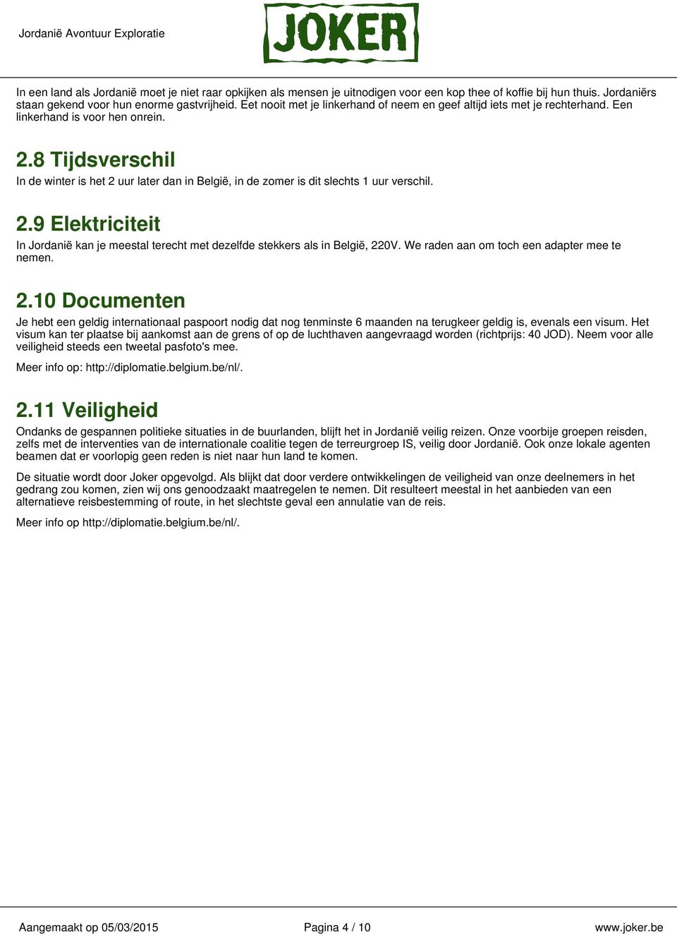 8 Tijdsverschil In de winter is het 2 uur later dan in België, in de zomer is dit slechts 1 uur verschil. 2.9 Elektriciteit In Jordanië kan je meestal terecht met dezelfde stekkers als in België, 220V.