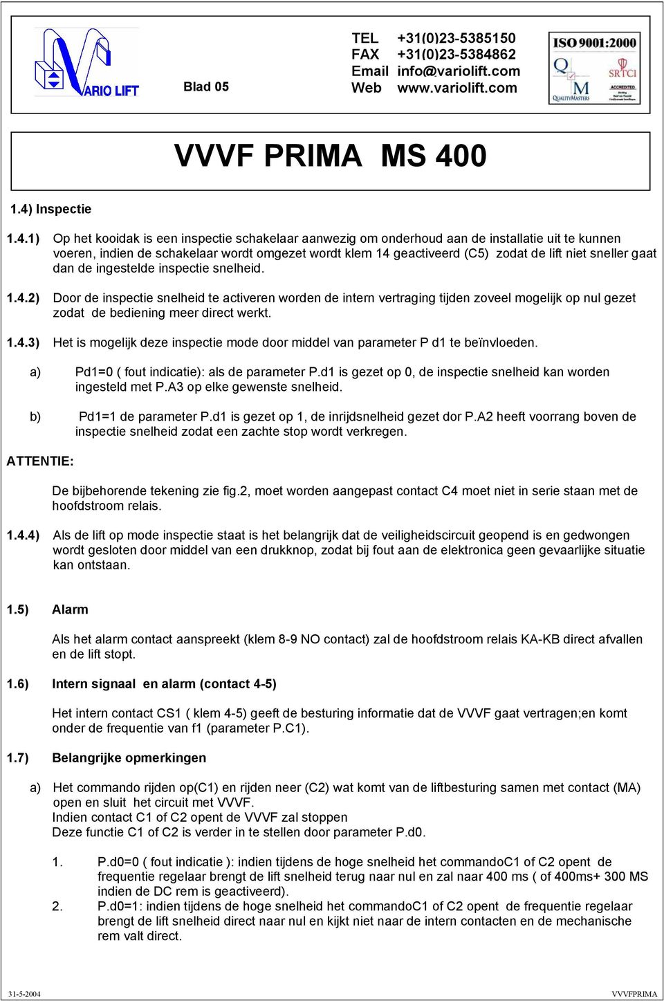 1) Op het kooidak is een inspectie schakelaar aanwezig om onderhoud aan de installatie uit te kunnen voeren, indien de schakelaar wordt omgezet wordt klem 14 geactiveerd (C5) zodat de lift niet