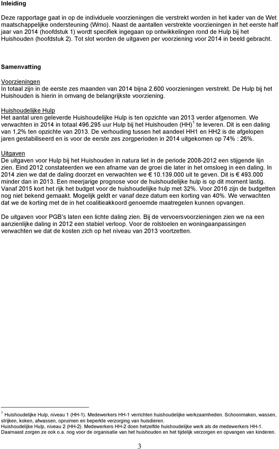 Tot slot worden de uitgaven per voorziening voor 2014 in beeld gebracht. Samenvatting Voorzieningen In totaal zijn in de eerste zes maanden van 2014 bijna 2.600 voorzieningen verstrekt.