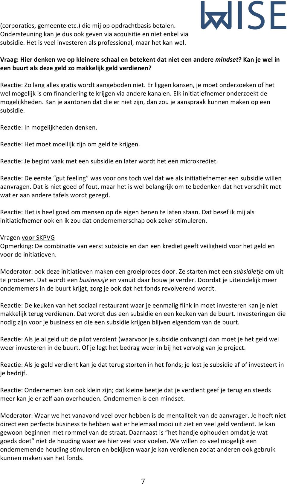 Reactie: Zo lang alles gratis wordt aangeboden niet. Er liggen kansen, je moet onderzoeken of het wel mogelijk is om financiering te krijgen via andere kanalen.