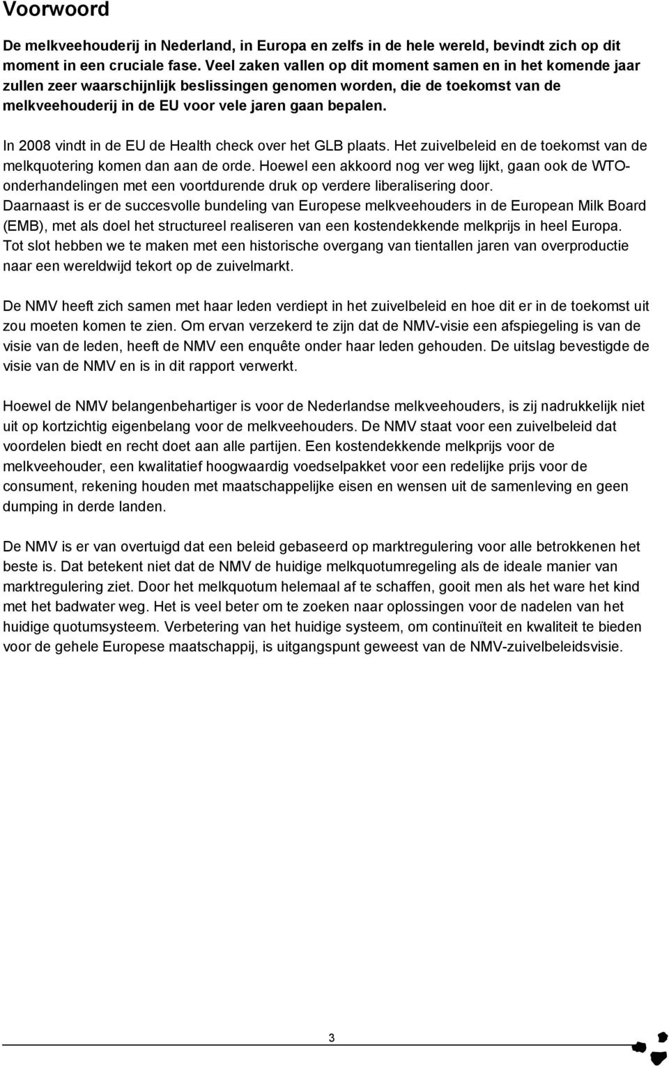 In 2008 vindt in de EU de Health check over het GLB plaats. Het zuivelbeleid en de toekomst van de melkquotering komen dan aan de orde.