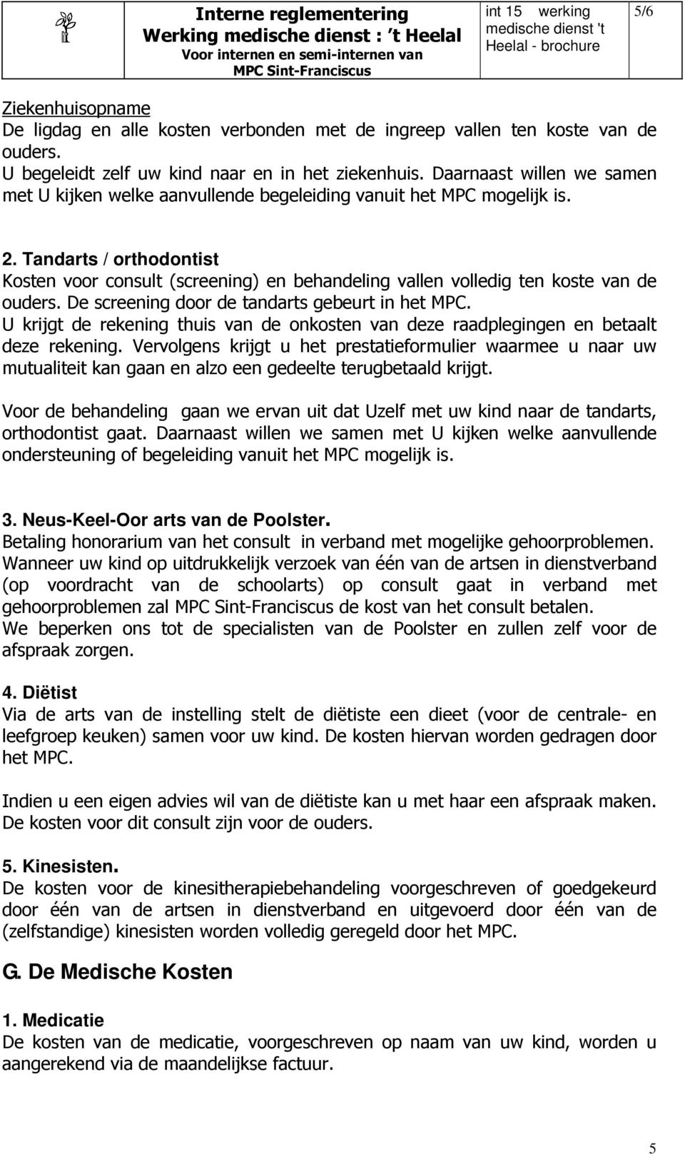 Tandarts / orthodontist Kosten voor consult (screening) en behandeling vallen volledig ten koste van de ouders. De screening door de tandarts gebeurt in het MPC.