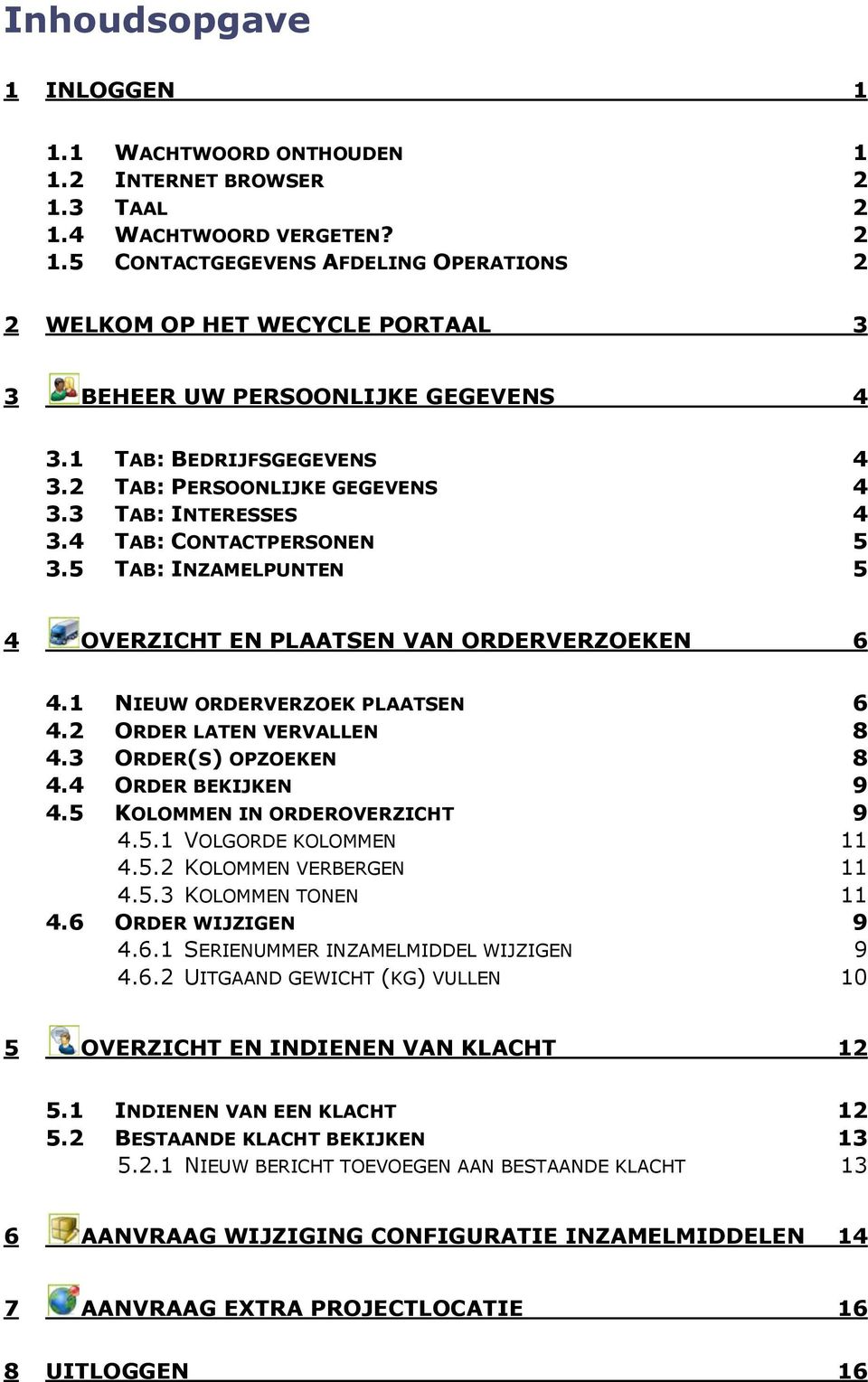 1 NIEUW ORDERVERZOEK PLAATSEN 6 4.2 ORDER LATEN VERVALLEN 8 4.3 ORDER(S) OPZOEKEN 8 4.4 ORDER BEKIJKEN 9 4.5 KOLOMMEN IN ORDEROVERZICHT 9 4.5.1 VOLGORDE KOLOMMEN 11 4.5.2 KOLOMMEN VERBERGEN 11 4.5.3 KOLOMMEN TONEN 11 4.