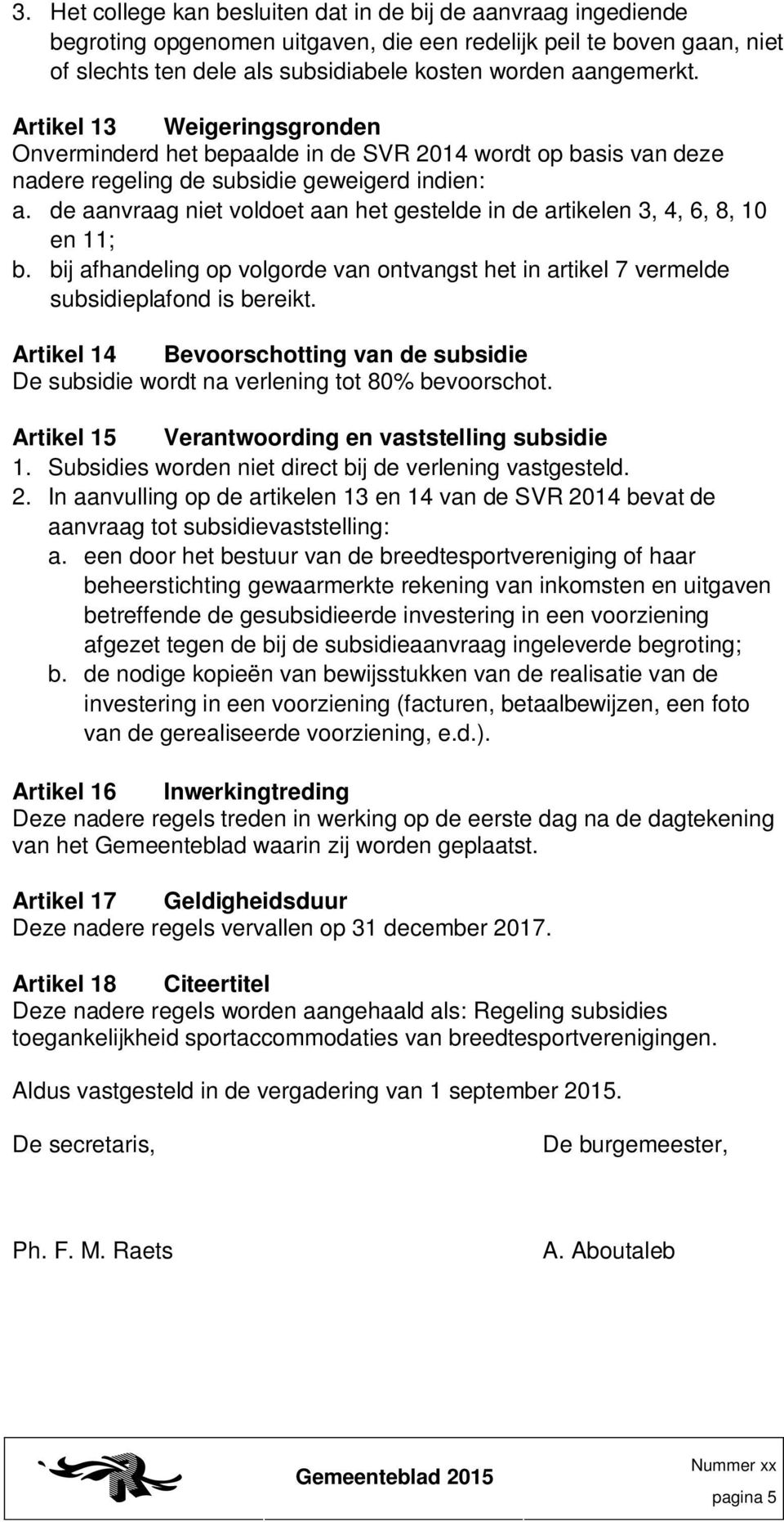 de aanvraag niet voldoet aan het gestelde in de artikelen 3, 4, 6, 8, 10 en 11; b. bij afhandeling op volgorde van ontvangst het in artikel 7 vermelde subsidieplafond is bereikt.